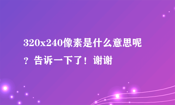 320x240像素是什么意思呢  ？告诉一下了！谢谢