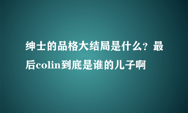 绅士的品格大结局是什么？最后colin到底是谁的儿子啊