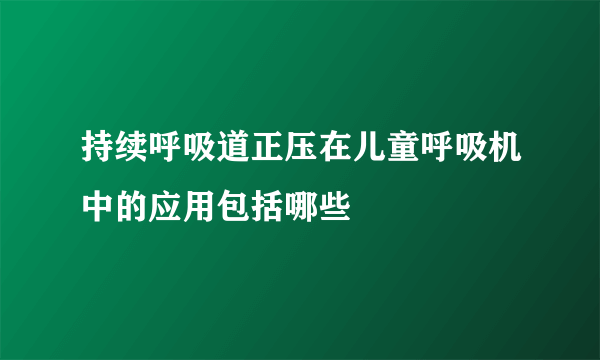 持续呼吸道正压在儿童呼吸机中的应用包括哪些