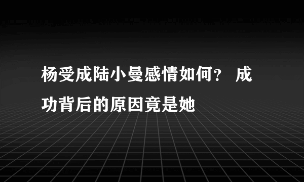 杨受成陆小曼感情如何？ 成功背后的原因竟是她