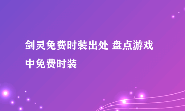 剑灵免费时装出处 盘点游戏中免费时装