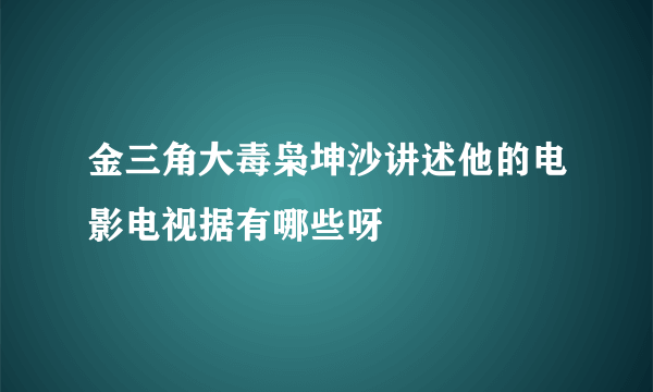 金三角大毒枭坤沙讲述他的电影电视据有哪些呀