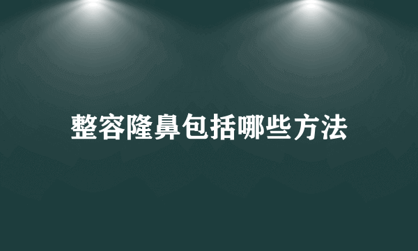 整容隆鼻包括哪些方法