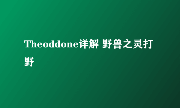 Theoddone详解 野兽之灵打野