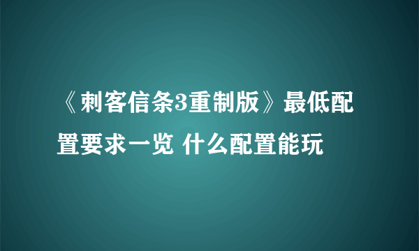 《刺客信条3重制版》最低配置要求一览 什么配置能玩