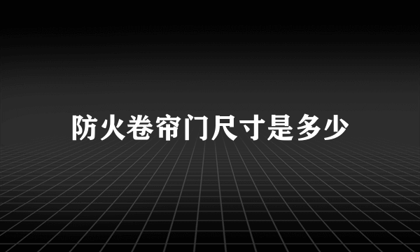 防火卷帘门尺寸是多少