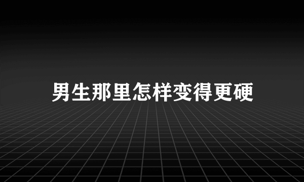 男生那里怎样变得更硬