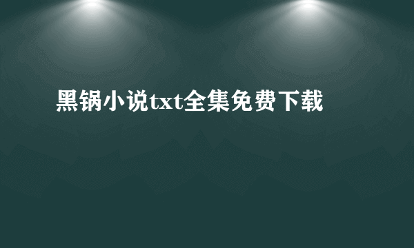 黑锅小说txt全集免费下载