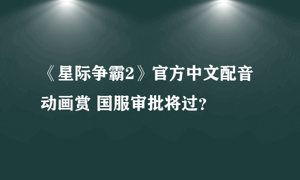 《星际争霸2》官方中文配音动画赏 国服审批将过？