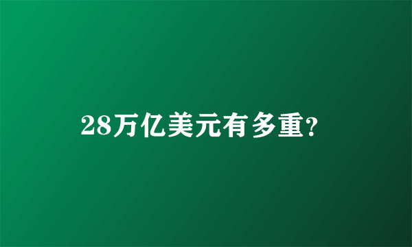 28万亿美元有多重？