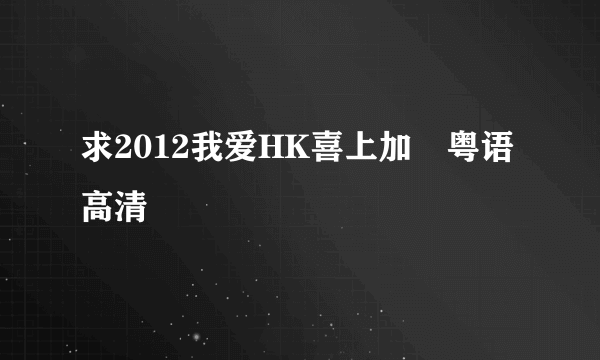 求2012我爱HK喜上加囍粤语高清