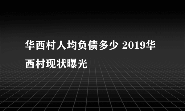 华西村人均负债多少 2019华西村现状曝光