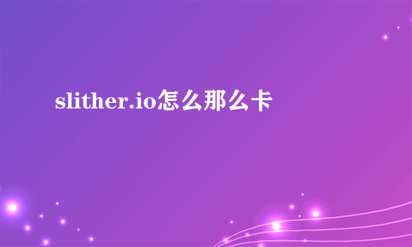 slither.io怎么那么卡