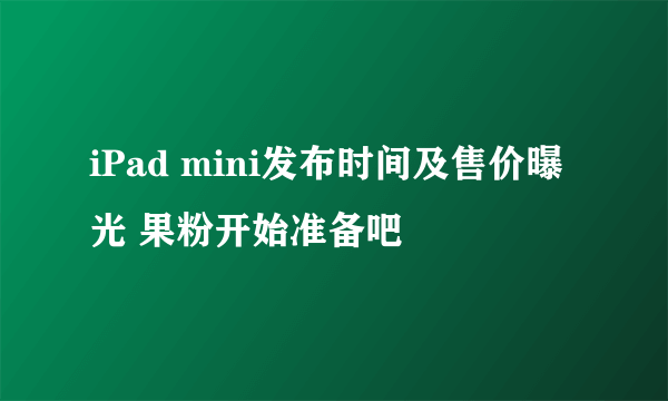 iPad mini发布时间及售价曝光 果粉开始准备吧 