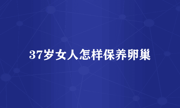 37岁女人怎样保养卵巢