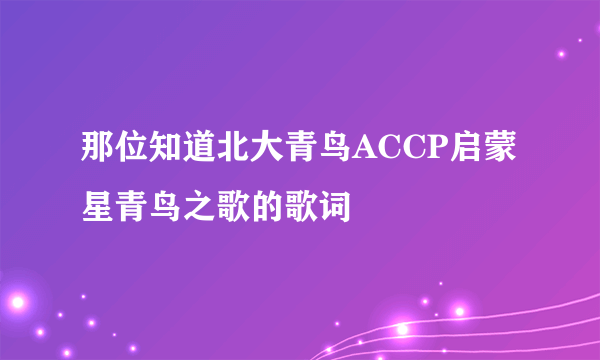 那位知道北大青鸟ACCP启蒙星青鸟之歌的歌词