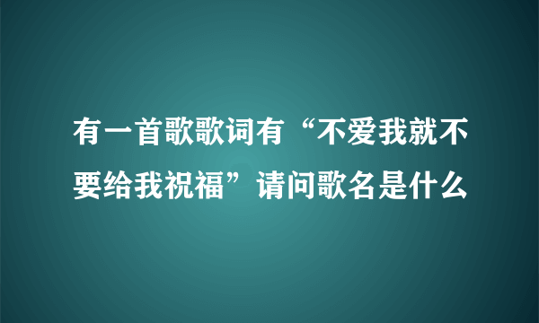 有一首歌歌词有“不爱我就不要给我祝福”请问歌名是什么