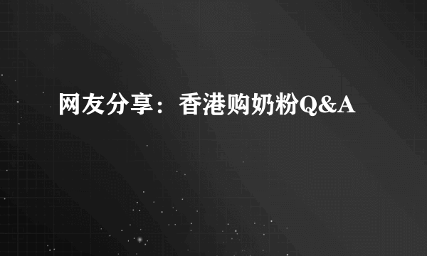 网友分享：香港购奶粉Q&A