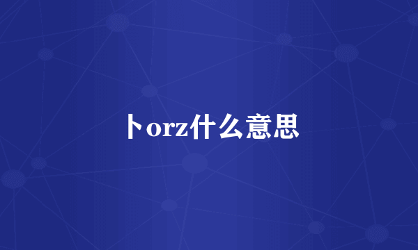 卜orz什么意思