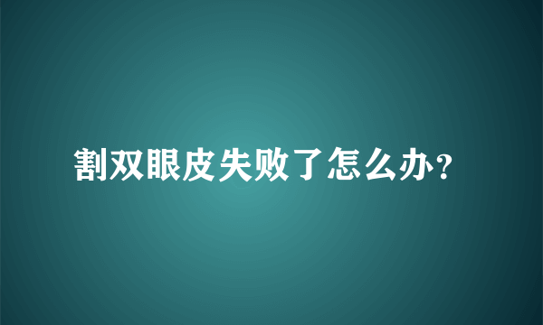 割双眼皮失败了怎么办？