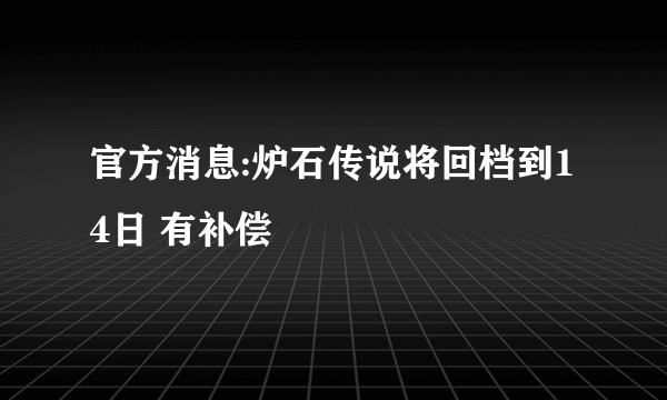 官方消息:炉石传说将回档到14日 有补偿