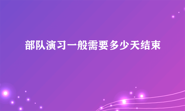 部队演习一般需要多少天结束