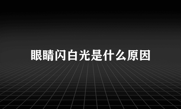 眼睛闪白光是什么原因