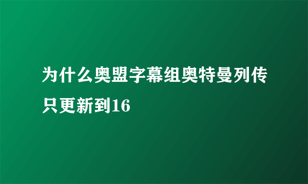 为什么奥盟字幕组奥特曼列传只更新到16