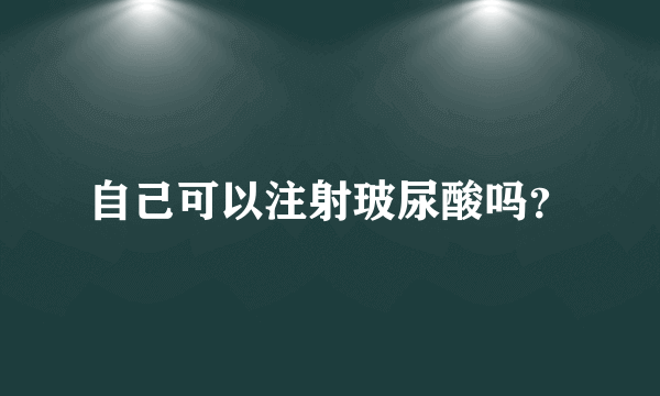 自己可以注射玻尿酸吗？