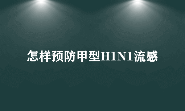 怎样预防甲型H1N1流感