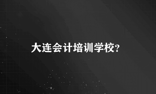 大连会计培训学校？