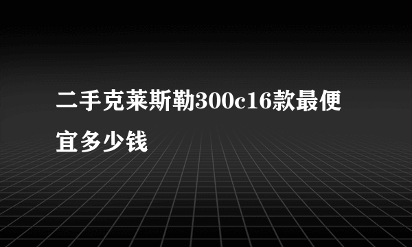 二手克莱斯勒300c16款最便宜多少钱