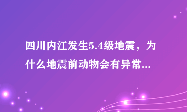 四川内江发生5.4级地震，为什么地震前动物会有异常表现呢？