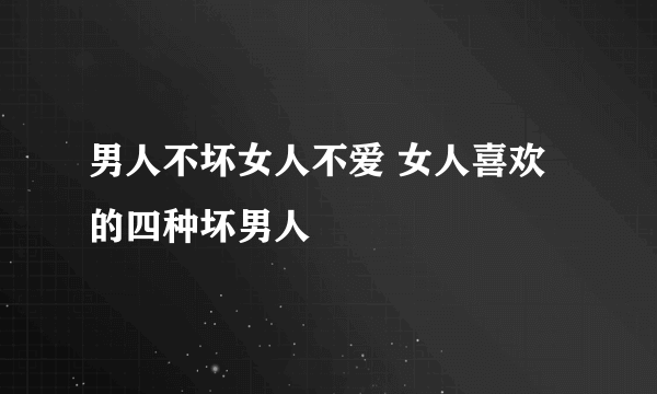 男人不坏女人不爱 女人喜欢的四种坏男人