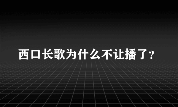 西口长歌为什么不让播了？