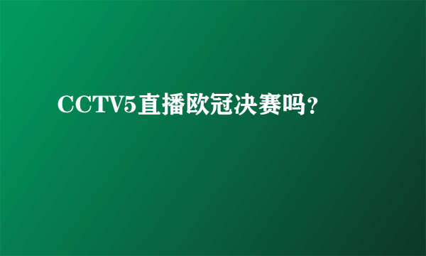 CCTV5直播欧冠决赛吗？