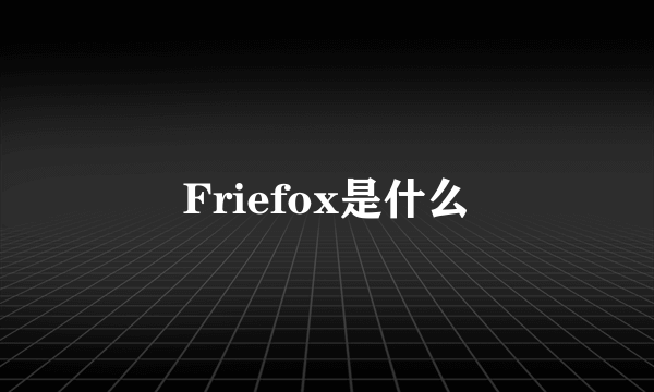 Friefox是什么