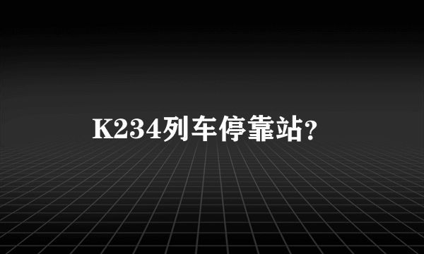 K234列车停靠站？