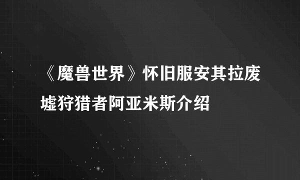 《魔兽世界》怀旧服安其拉废墟狩猎者阿亚米斯介绍