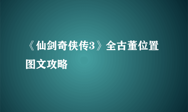 《仙剑奇侠传3》全古董位置图文攻略