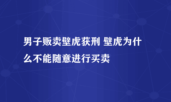 男子贩卖壁虎获刑 壁虎为什么不能随意进行买卖