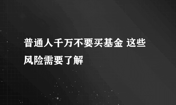 普通人千万不要买基金 这些风险需要了解