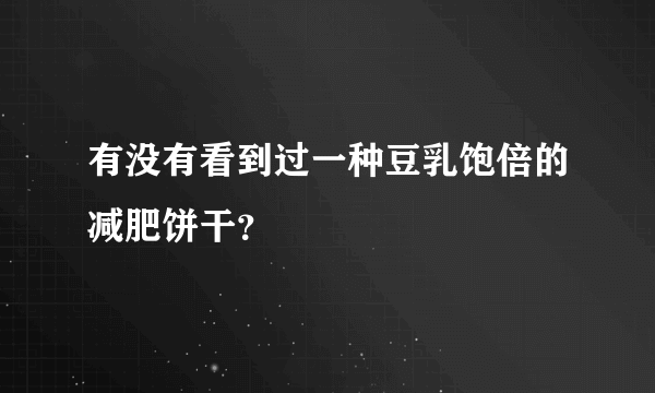 有没有看到过一种豆乳饱倍的减肥饼干？