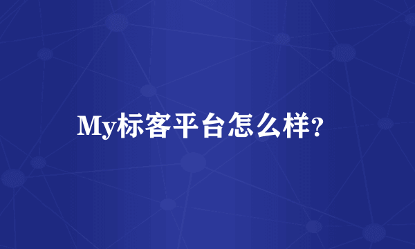 My标客平台怎么样？