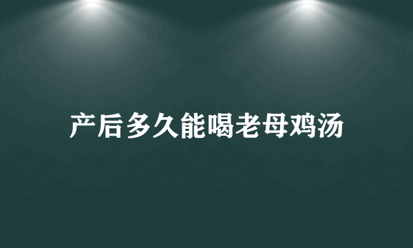 产后多久能喝老母鸡汤