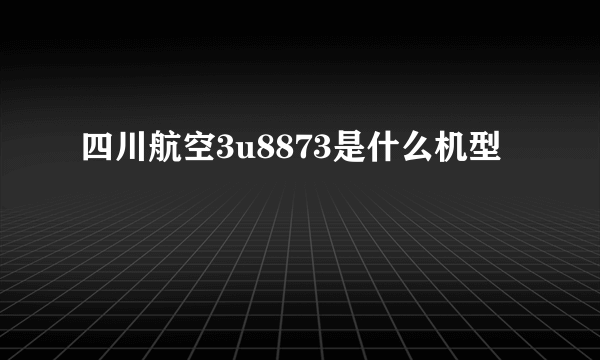 四川航空3u8873是什么机型