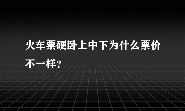 火车票硬卧上中下为什么票价不一样？