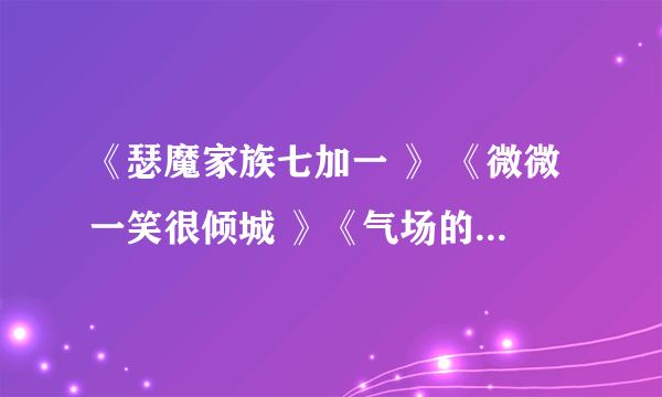 《瑟魔家族七加一 》 《微微一笑很倾城 》《气场的秘密》TXT全文下载 请发到121349494@qq.com