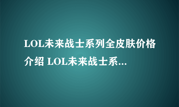 LOL未来战士系列全皮肤价格介绍 LOL未来战士系列皮肤原画分享