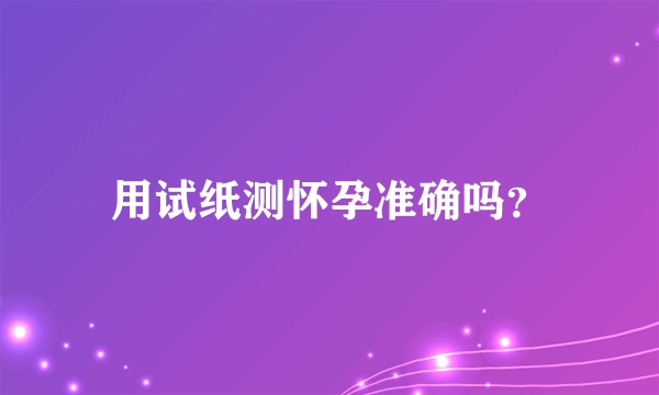 用试纸测怀孕准确吗？